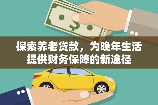巴塘探索养老贷款，为晚年生活提供财务保障的新途径