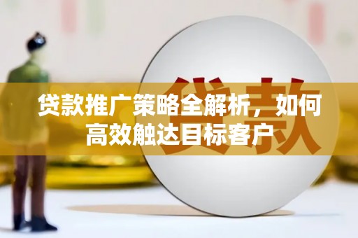 巴塘贷款推广策略全解析，如何高效触达目标客户