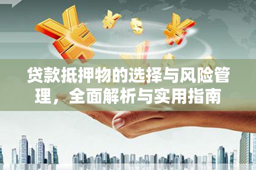 巴塘贷款抵押物的选择与风险管理，全面解析与实用指南