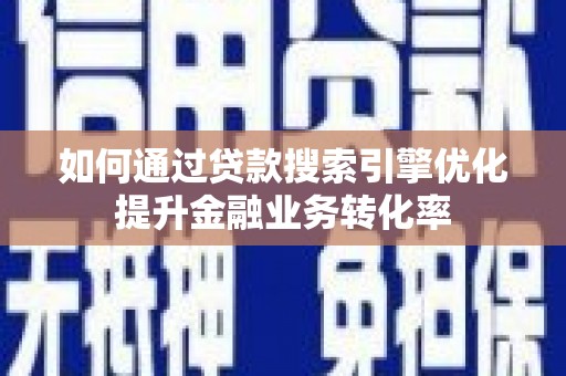 巴塘如何通过贷款搜索引擎优化提升金融业务转化率