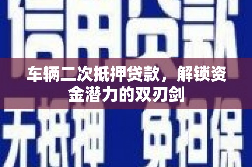 巴塘车辆二次抵押贷款，解锁资金潜力的双刃剑