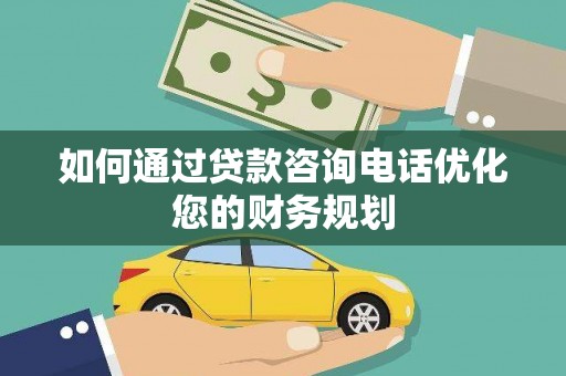 巴塘如何通过贷款咨询电话优化您的财务规划