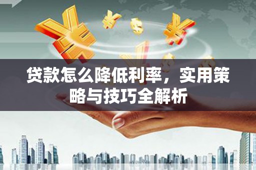 巴塘贷款怎么降低利率，实用策略与技巧全解析
