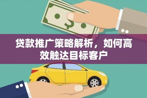 巴塘贷款推广策略解析，如何高效触达目标客户
