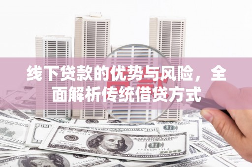 巴塘线下贷款的优势与风险，全面解析传统借贷方式
