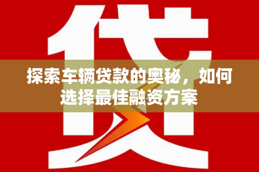 巴塘探索车辆贷款的奥秘，如何选择最佳融资方案
