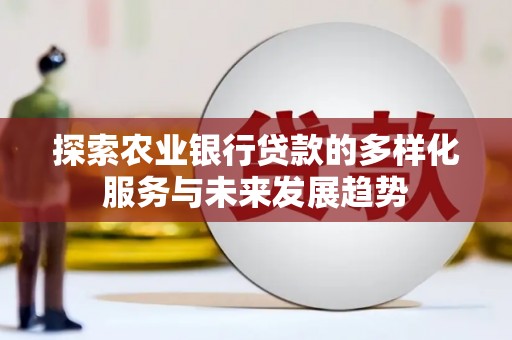 巴塘探索农业银行贷款的多样化服务与未来发展趋势