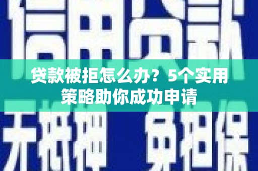 巴塘贷款被拒怎么办？5个实用策略助你成功申请