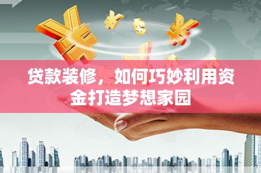 巴塘贷款装修，如何巧妙利用资金打造梦想家园