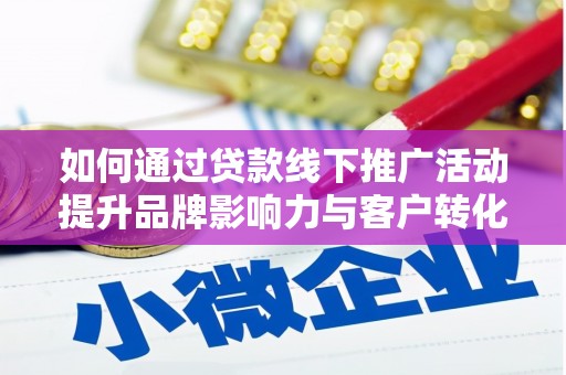 巴塘如何通过贷款线下推广活动提升品牌影响力与客户转化率