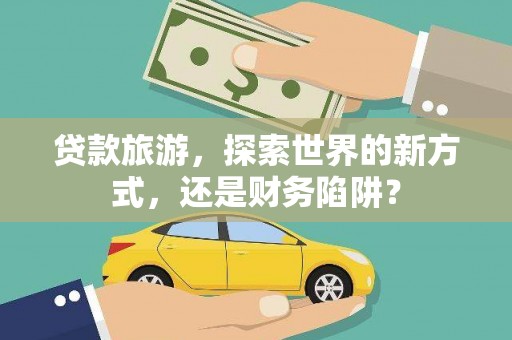 巴塘贷款旅游，探索世界的新方式，还是财务陷阱？
