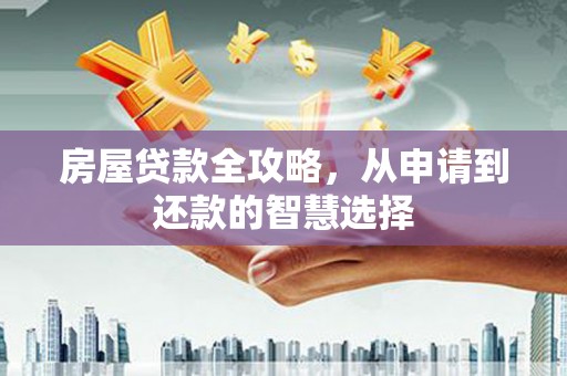 巴塘房屋贷款全攻略，从申请到还款的智慧选择