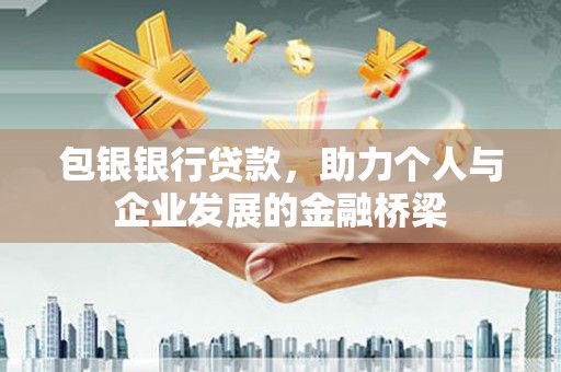 巴塘包银银行贷款，助力个人与企业发展的金融桥梁