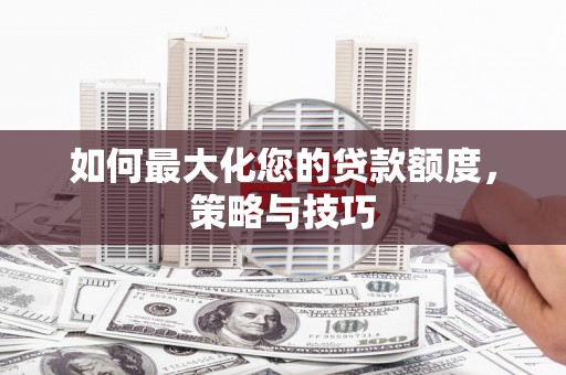 巴塘如何最大化您的贷款额度，策略与技巧