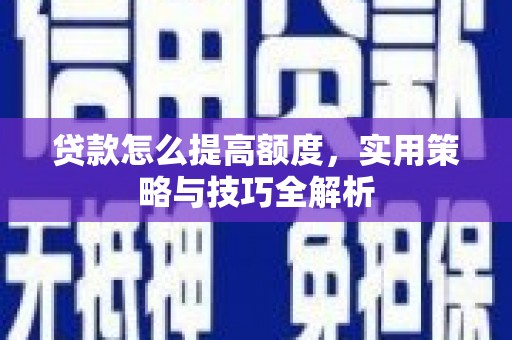 巴塘贷款怎么提高额度，实用策略与技巧全解析