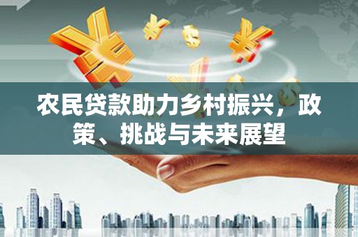 巴塘农民贷款助力乡村振兴，政策、挑战与未来展望