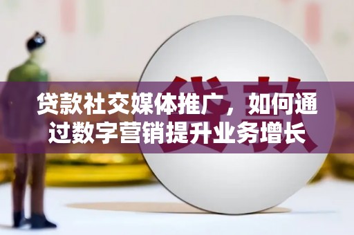 巴塘贷款社交媒体推广，如何通过数字营销提升业务增长