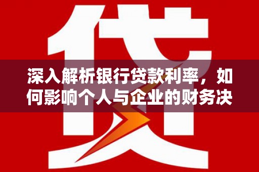 巴塘深入解析银行贷款利率，如何影响个人与企业的财务决策