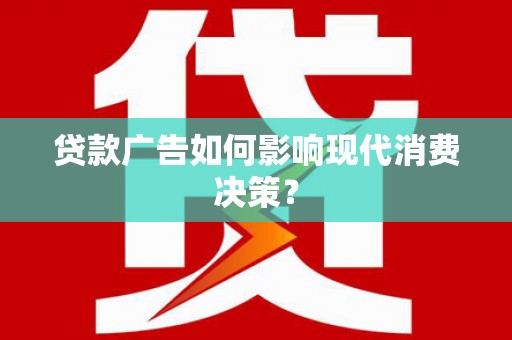 巴塘贷款广告如何影响现代消费决策？
