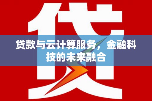 巴塘贷款与云计算服务，金融科技的未来融合