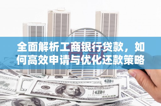 巴塘全面解析工商银行贷款，如何高效申请与优化还款策略