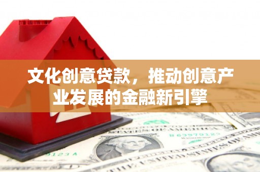 巴塘文化创意贷款，推动创意产业发展的金融新引擎