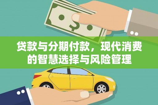 巴塘贷款与分期付款，现代消费的智慧选择与风险管理