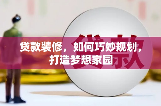 巴塘贷款装修，如何巧妙规划，打造梦想家园