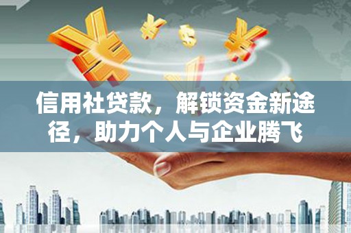 巴塘信用社贷款，解锁资金新途径，助力个人与企业腾飞