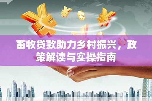 巴塘畜牧贷款助力乡村振兴，政策解读与实操指南