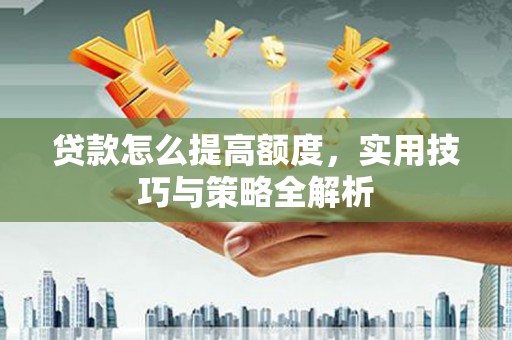 巴塘贷款怎么提高额度，实用技巧与策略全解析