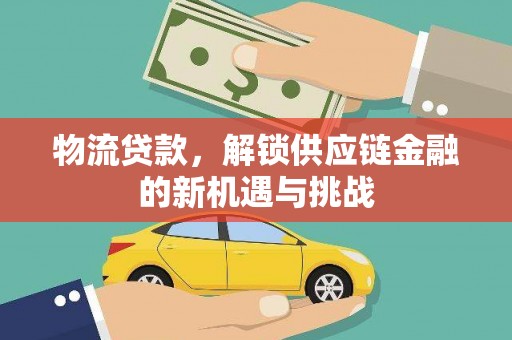 巴塘物流贷款，解锁供应链金融的新机遇与挑战