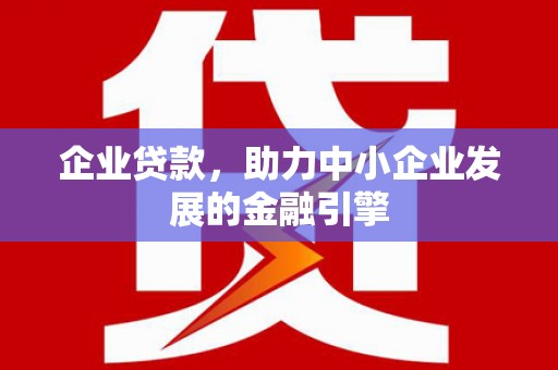 巴塘企业贷款，助力中小企业发展的金融引擎