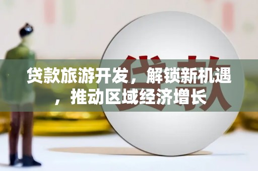 巴塘贷款旅游开发，解锁新机遇，推动区域经济增长