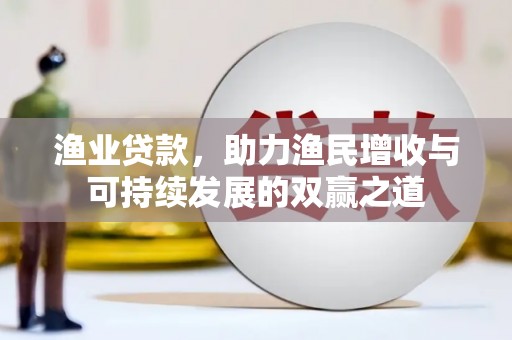 巴塘渔业贷款，助力渔民增收与可持续发展的双赢之道