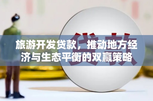 巴塘旅游开发贷款，推动地方经济与生态平衡的双赢策略