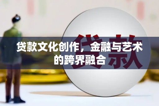巴塘贷款文化创作，金融与艺术的跨界融合