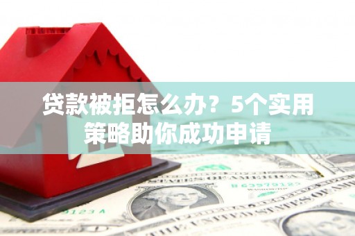 巴塘贷款被拒怎么办？5个实用策略助你成功申请