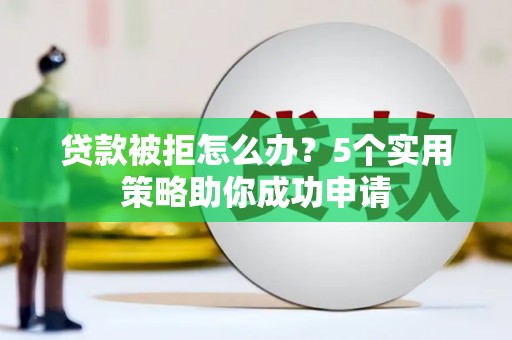 巴塘贷款被拒怎么办？5个实用策略助你成功申请