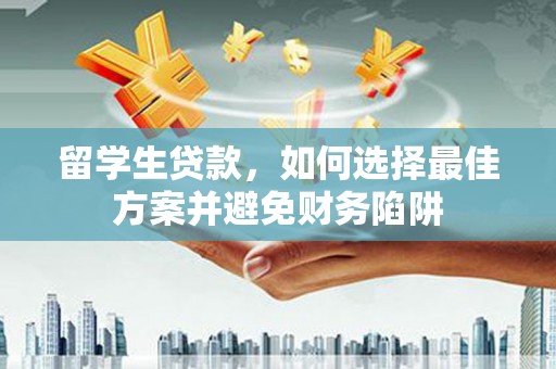 巴塘留学生贷款，如何选择最佳方案并避免财务陷阱