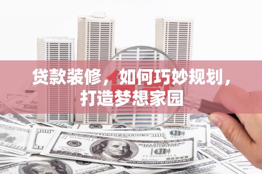 巴塘贷款装修，如何巧妙规划，打造梦想家园