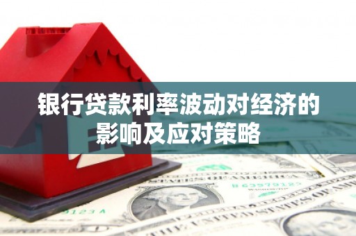 巴塘银行贷款利率波动对经济的影响及应对策略