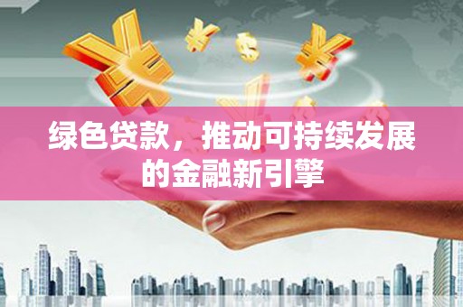 巴塘绿色贷款，推动可持续发展的金融新引擎