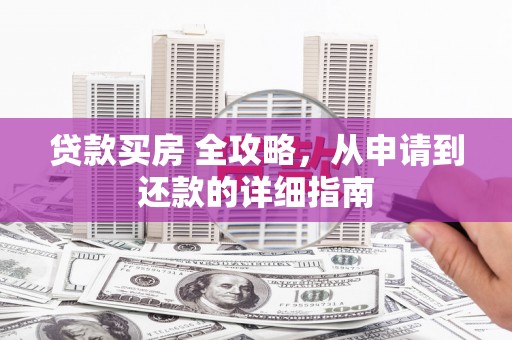 巴塘贷款买房 全攻略，从申请到还款的详细指南
