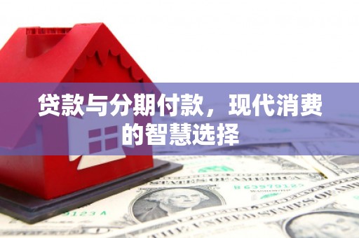 巴塘贷款与分期付款，现代消费的智慧选择
