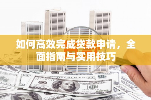 巴塘如何高效完成贷款申请，全面指南与实用技巧