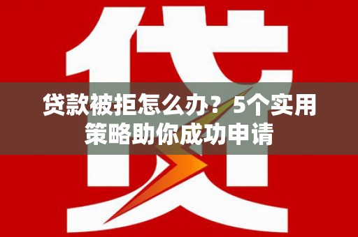 巴塘贷款被拒怎么办？5个实用策略助你成功申请