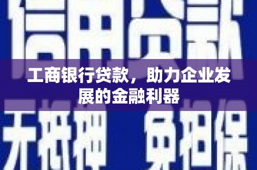 巴塘工商银行贷款，助力企业发展的金融利器