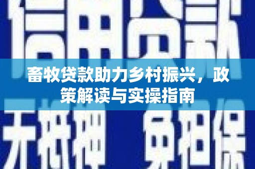 巴塘畜牧贷款助力乡村振兴，政策解读与实操指南