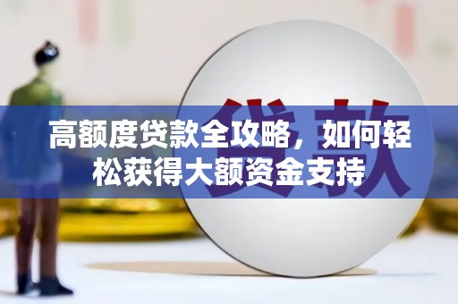 巴塘高额度贷款全攻略，如何轻松获得大额资金支持